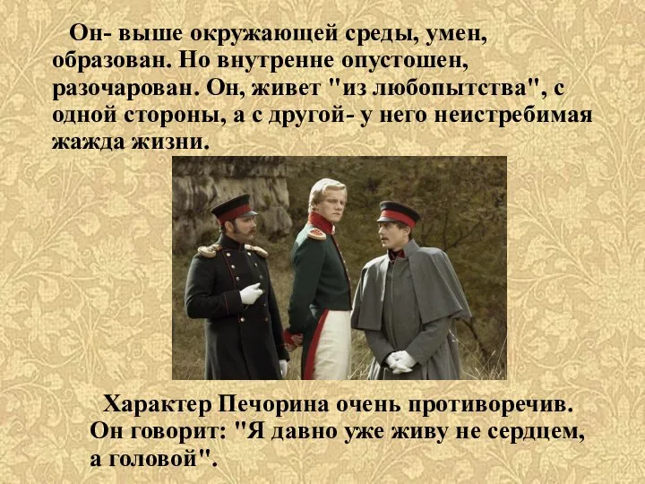 Он- выше окружающей среды, умен, образован. Но внутренне опустошен, разочарован. Он,