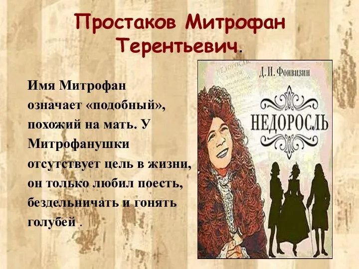 Простаков Митрофан Терентьевич. Имя Митрофан означает «подобный», похожий на мать. У