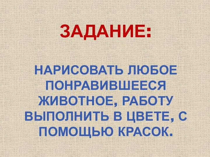 ЗАДАНИЕ: НАРИСОВАТЬ ЛЮБОЕ ПОНРАВИВШЕЕСЯ ЖИВОТНОЕ, РАБОТУ ВЫПОЛНИТЬ В ЦВЕТЕ, С ПОМОЩЬЮ КРАСОК.