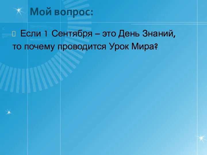 Мой вопрос: Если 1 Сентября – это День Знаний, то почему проводится Урок Мира?