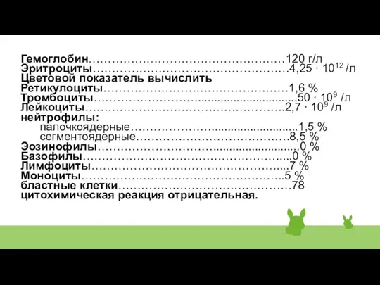 Гемоглобин……………………………………………120 г/л Эритроциты……………………………………………4,25 ∙ 1012 /л Цветовой показатель вычислить Ретикулоциты…………………………………………1,6 %