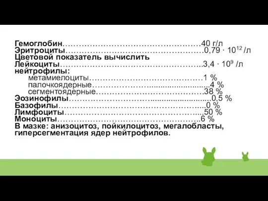 Гемоглобин……………………………………………40 г/л Эритроциты……………………………………………0,79 ∙ 1012 /л Цветовой показатель вычислить Лейкоциты……………………………………………..3,4 ∙