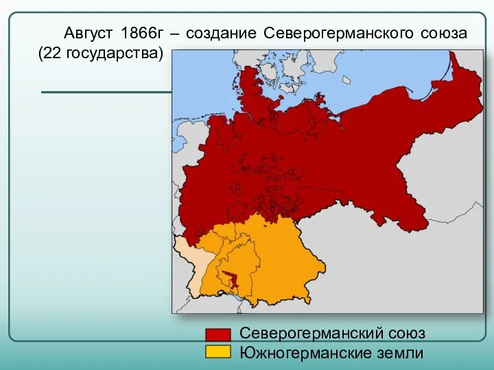 Август 1866г – создание Северогерманского союза (22 государства) Северогерманский союз Южногерманские земли