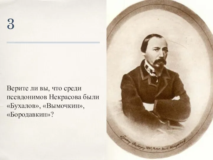 3 Верите ли вы, что среди псевдонимов Некрасова были «Бухалов», «Вымочкин», «Бородавкин»?