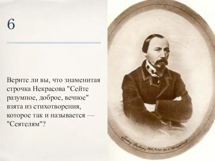 6 Верите ли вы, что знаменитая строчка Некрасова "Сейте разумное, доброе,