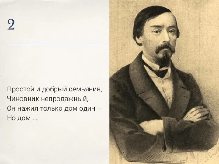 2 Простой и добрый семьянин, Чиновник непродажный, Он нажил только дом один — Но дом …