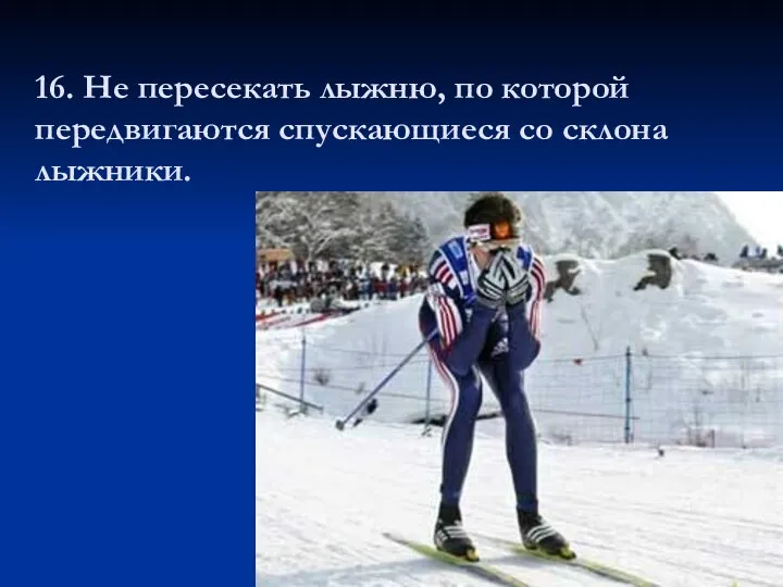 16. Не пересекать лыжню, по которой передвигаются спускающиеся со склона лыжники.