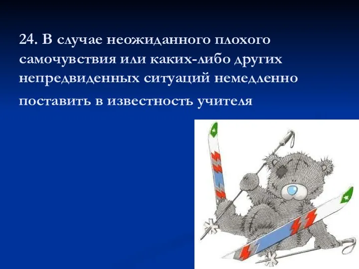 24. В случае неожиданного плохого самочувствия или каких-либо других непредвиденных ситуаций немедленно поставить в известность учителя