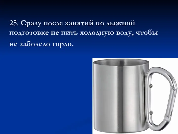 25. Сразу после занятий по лыжной подготовке не пить холодную воду, чтобы не заболело горло.