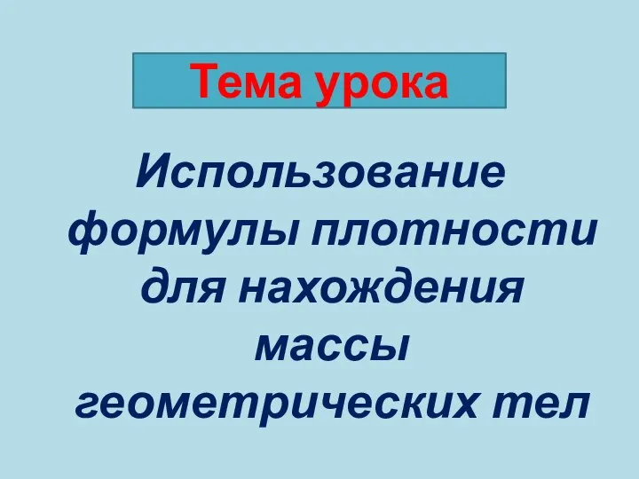 Тема урока Использование формулы плотности для нахождения массы геометрических тел