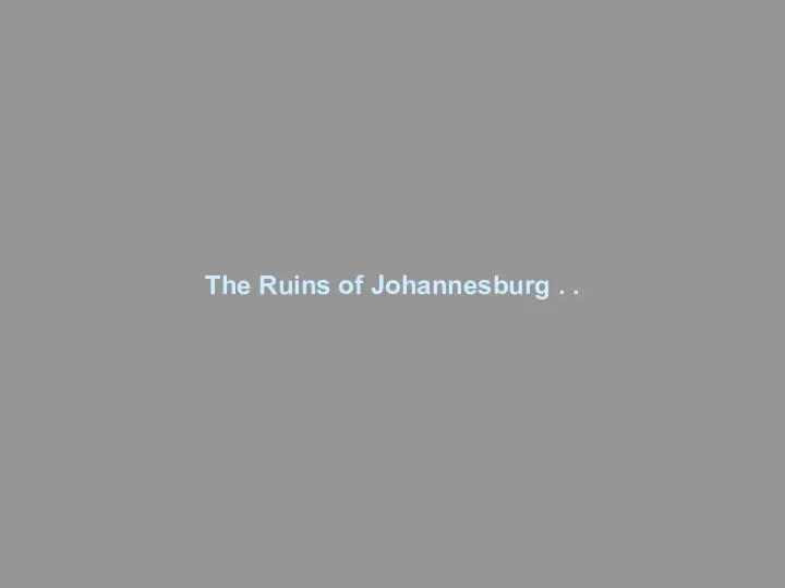 The Ruins of Johannesburg . .