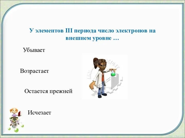 Возрастает Остается прежней Исчезает Убывает У элементов III периода число электронов на внешнем уровне …