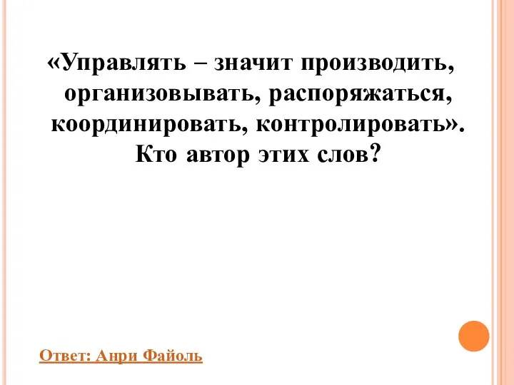 «Управлять – значит производить, организовывать, распоряжаться, координировать, контролировать». Кто автор этих слов? Ответ: Анри Файоль