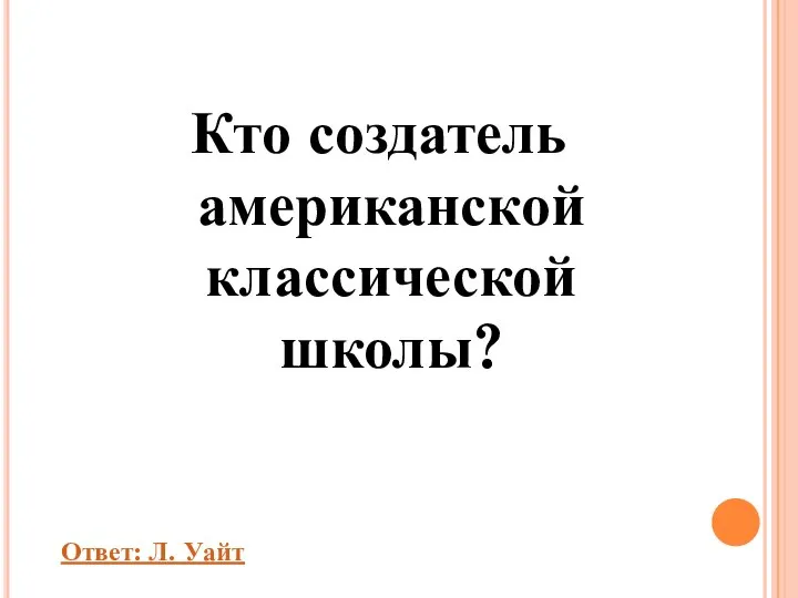 Кто создатель американской классической школы? Ответ: Л. Уайт