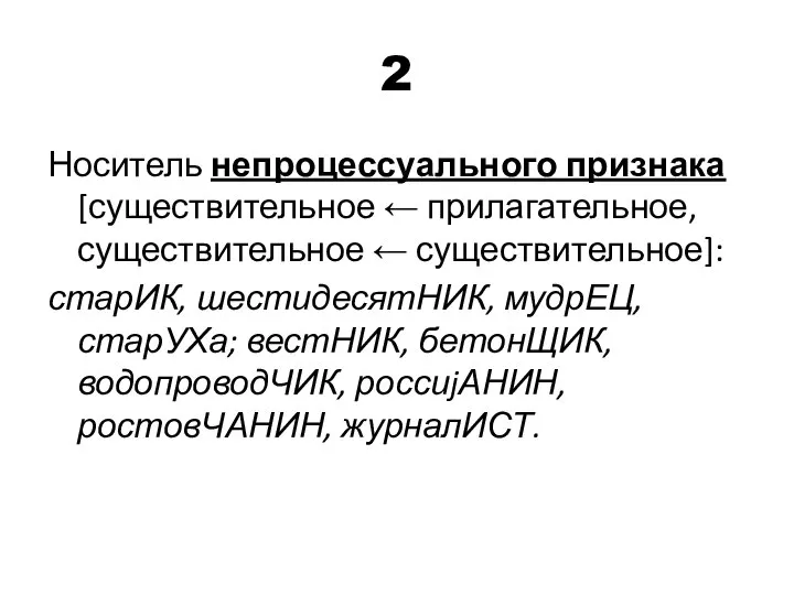 2 Носитель непроцессуального признака [существительное ← прилагательное, существительное ← существительное]: старИК,