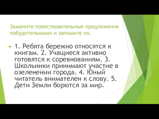 Замените повествовательные предложения побудительными и запишите их. 1. Ребята бережно относятся