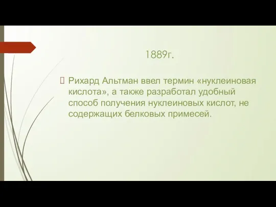 1889г. Рихард Альтман ввел термин «нуклеиновая кислота», а также разработал удобный