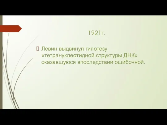 1921г. Левин выдвинул гипотезу «тетрануклеотидной структуры ДНК» оказавшуюся впоследствии ошибочной.