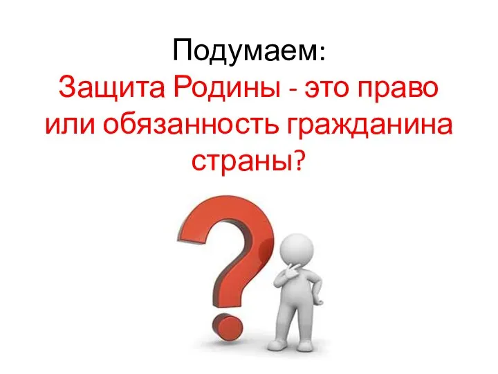 Подумаем: Защита Родины - это право или обязанность гражданина страны?