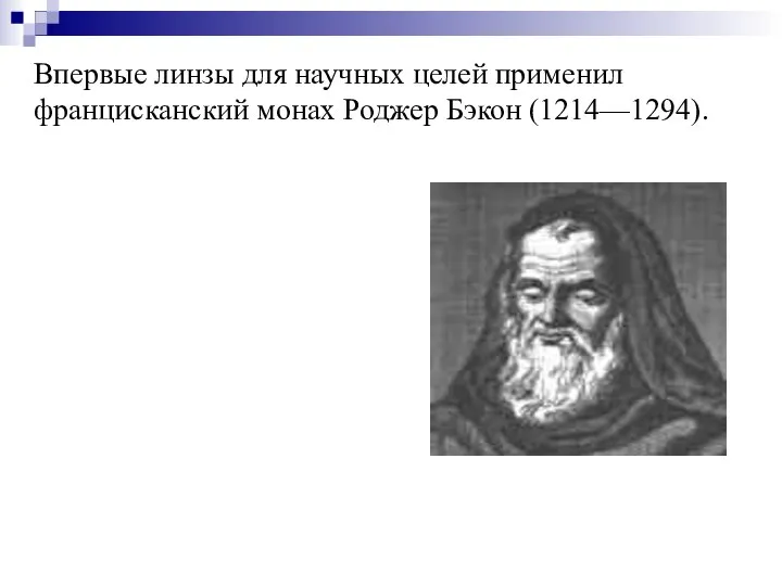 Впервые линзы для научных целей применил францисканский монах Роджер Бэкон (1214—1294).