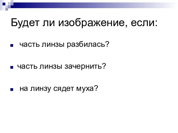 Будет ли изображение, если: часть линзы разбилась? часть линзы зачернить? на линзу сядет муха?