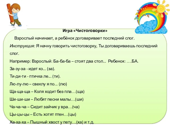 Игра «Чистоговорки» Взрослый начинает, а ребёнок договаривает последний слог. Инструкция: Я