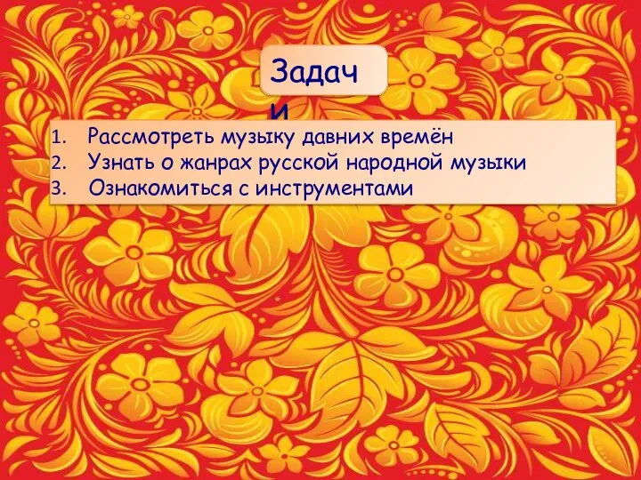 Задачи Рассмотреть музыку давних времён Узнать о жанрах русской народной музыки Ознакомиться с инструментами