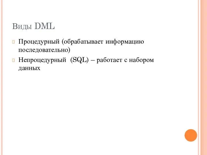 Виды DML Процедурный (обрабатывает информацию последовательно) Непроцедурный (SQL) – работает с набором данных