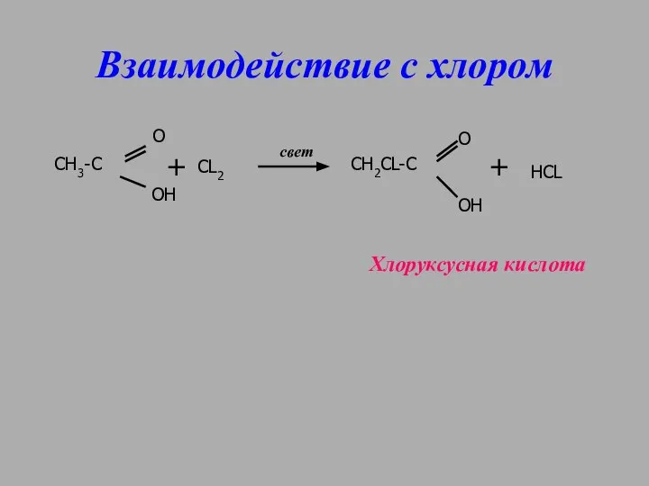 Взаимодействие с хлором СН3-С О ОН CL2 свет CH2CL-C O OH HCL Хлоруксусная кислота + +