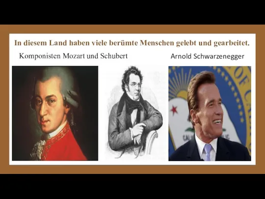 In diesem Land haben viele berümte Menschen gelebt und gearbeitet. Arnold Schwarzenegger Komponisten Mozart und Schubert