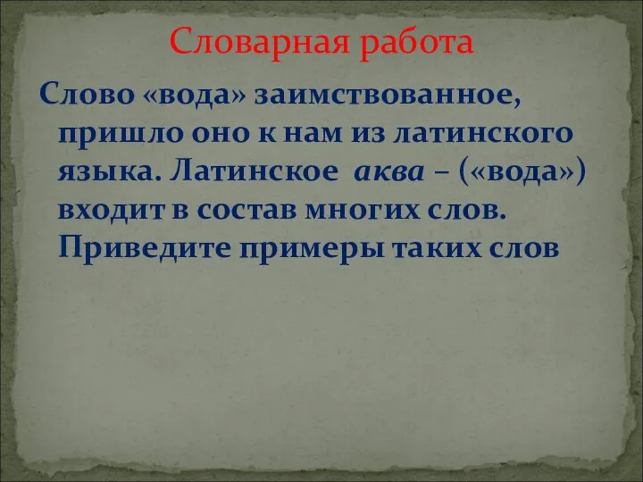 Слово «вода» заимствованное, пришло оно к нам из латинского языка. Латинское