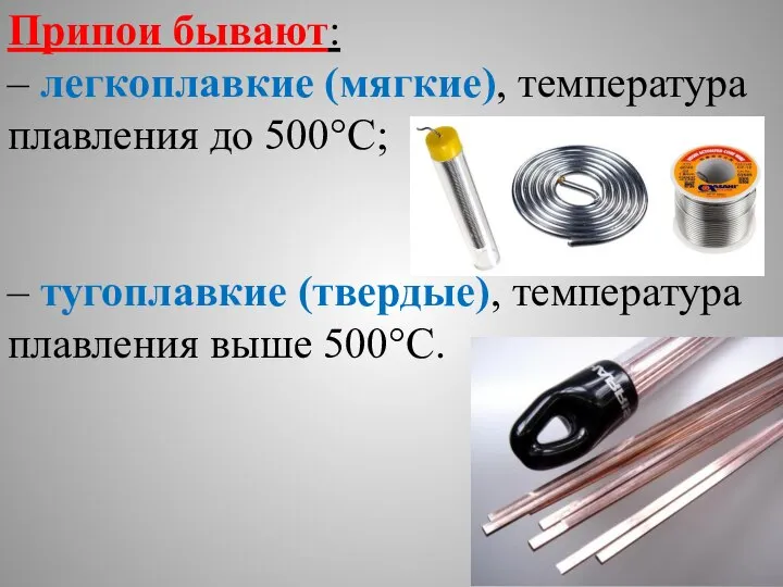 Припои бывают: – легкоплавкие (мягкие), температура плавления до 500°С; – тугоплавкие (твердые), температура плавления выше 500°С.