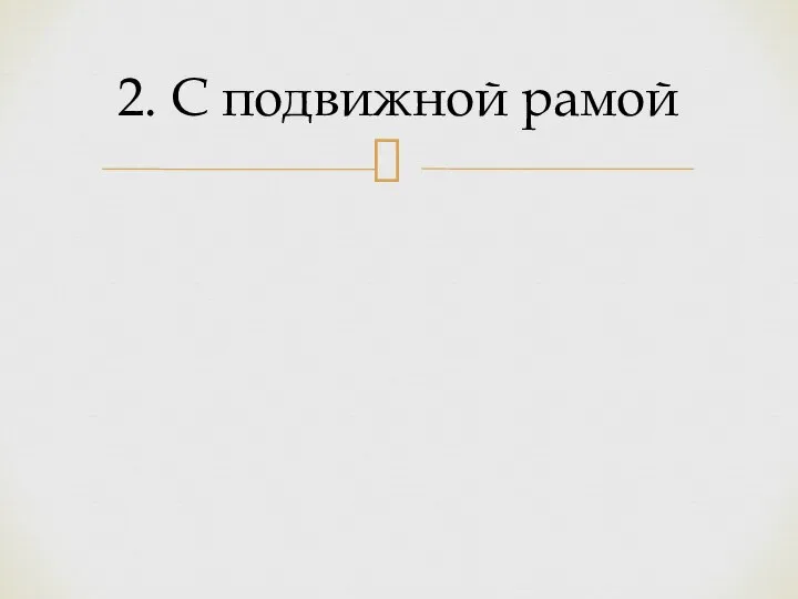 2. С подвижной рамой