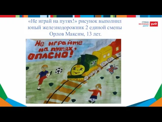 «Не играй на путях!» рисунок выполнил юный железнодорожник 2 единой смены Орлов Максим, 13 лет.