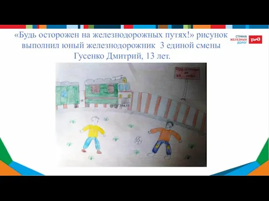 «Будь осторожен на железнодорожных путях!» рисунок выполнил юный железнодорожник 3 единой смены Гусенко Дмитрий, 13 лет.