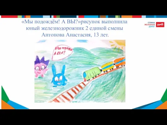 «Мы подождём! А ВЫ?»рисунок выполнила юный железнодорожник 2 единой смены Антонова Анастасия, 13 лет.