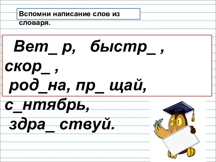 Вспомни написание слов из словаря. Вет_ р, быстр_ , скор_ ,