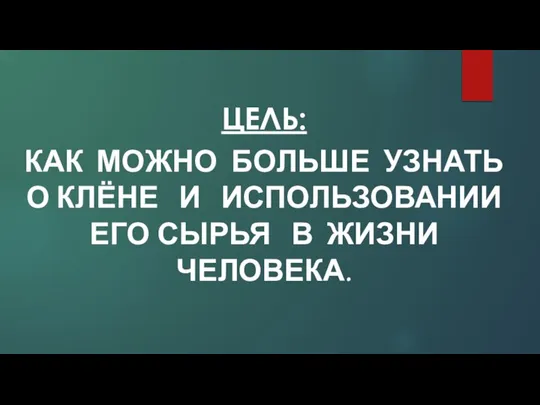 ЦЕЛЬ: КАК МОЖНО БОЛЬШЕ УЗНАТЬ О КЛЁНЕ И ИСПОЛЬЗОВАНИИ ЕГО СЫРЬЯ В ЖИЗНИ ЧЕЛОВЕКА.