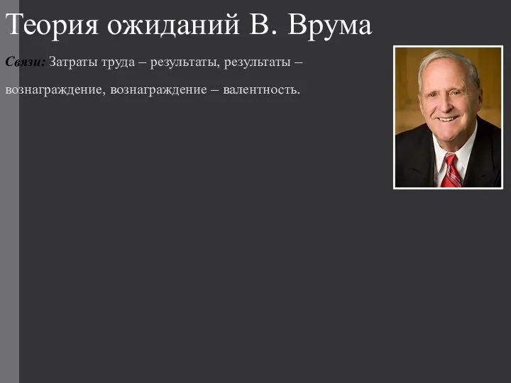 Теория ожиданий В. Врума Связи: Затраты труда – результаты, результаты – вознаграждение, вознаграждение – валентность.