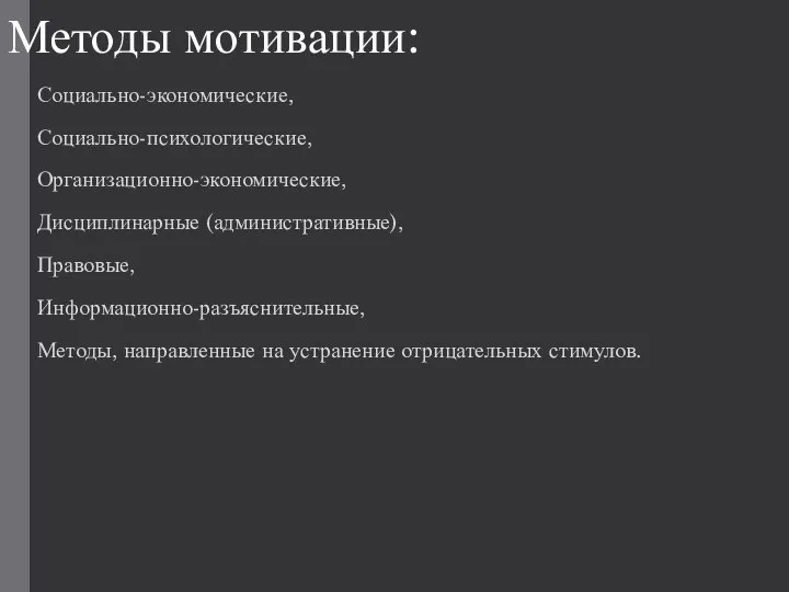 Методы мотивации: Социально-экономические, Социально-психологические, Организационно-экономические, Дисциплинарные (административные), Правовые, Информационно-разъяснительные, Методы, направленные на устранение отрицательных стимулов.