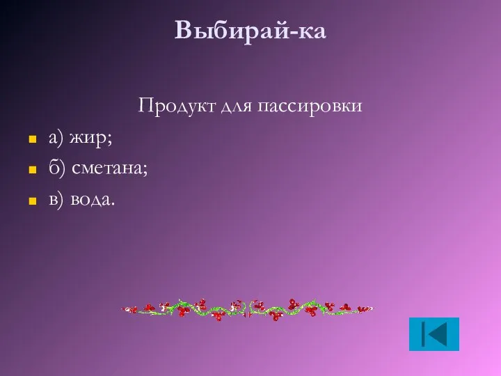 Выбирай-ка Продукт для пассировки а) жир; б) сметана; в) вода.