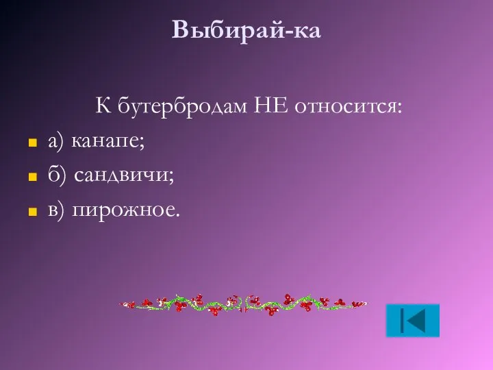 Выбирай-ка К бутербродам НЕ относится: а) канапе; б) сандвичи; в) пирожное.