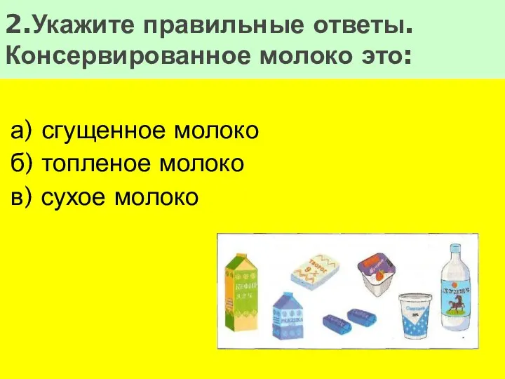 а) сгущенное молоко б) топленое молоко в) сухое молоко 2.Укажите правильные ответы. Консервированное молоко это: