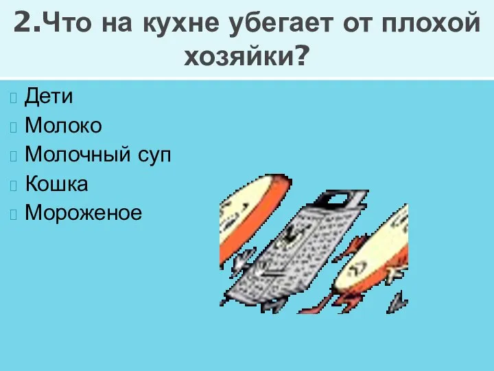 Дети Молоко Молочный суп Кошка Мороженое 2.Что на кухне убегает от плохой хозяйки?