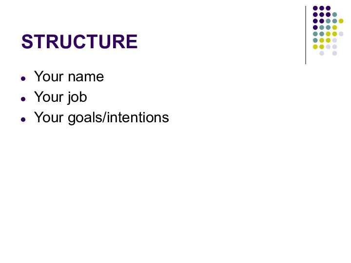 STRUCTURE Your name Your job Your goals/intentions