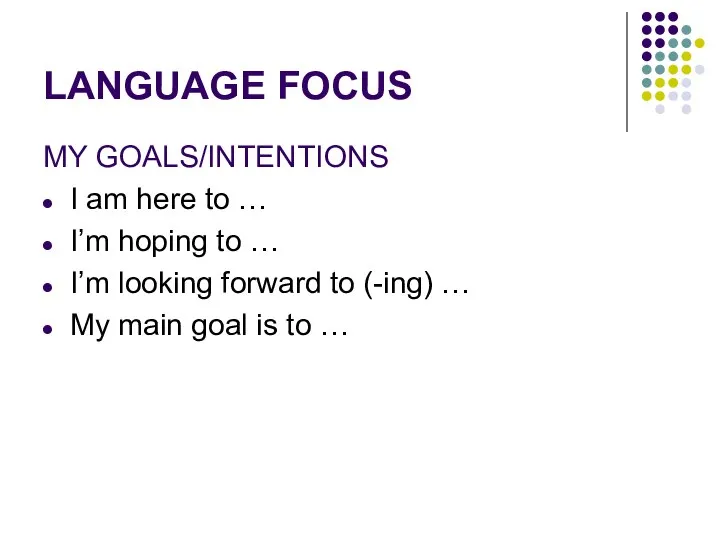 LANGUAGE FOCUS MY GOALS/INTENTIONS I am here to … I’m hoping