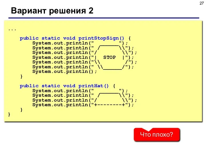 Вариант решения 2 ... public static void printStopSign() { System.out.println(" ______");