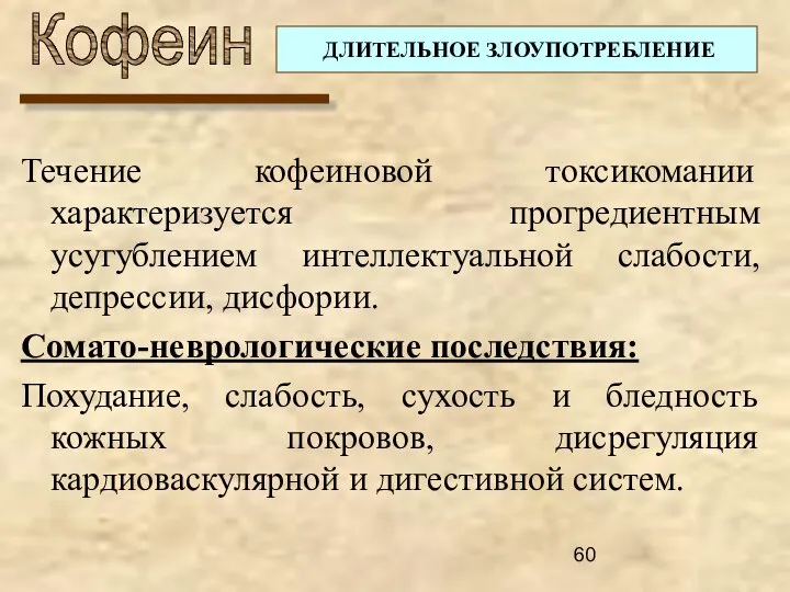 Кофеин Течение кофеиновой токсикомании характеризуется прогредиентным усугублением интеллектуальной слабости, депрессии, дисфории.