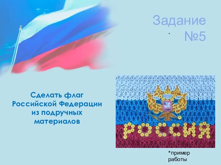 Задание №5 . Сделать флаг Российской Федерации из подручных материалов *пример работы