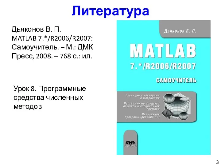 Литература Дьяконов В. П. MATLAB 7.*/R2006/R2007: Самоучитель. – М.: ДМК Пресс,